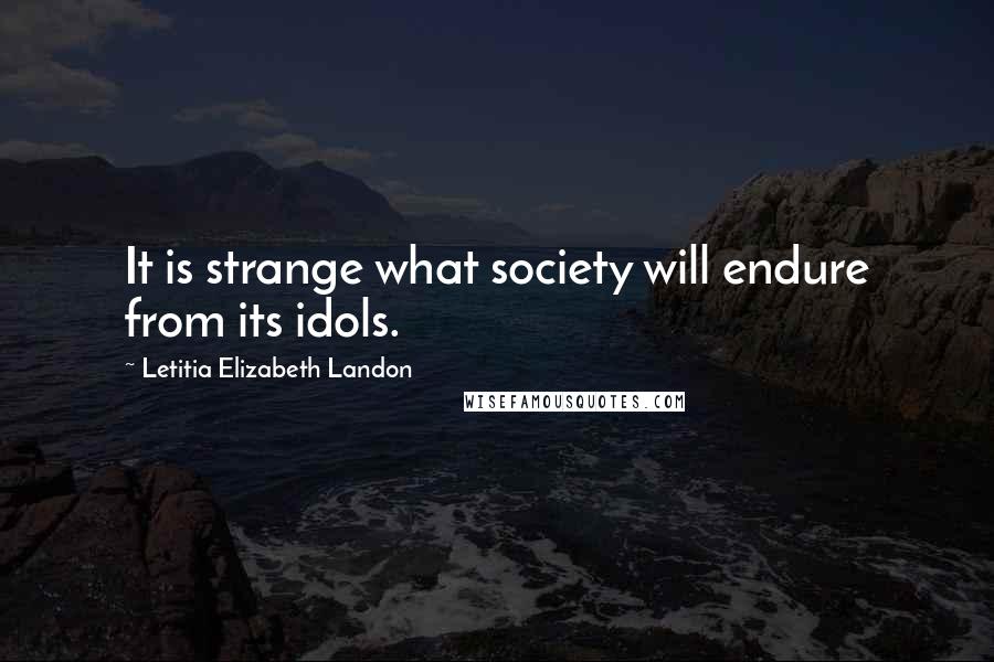 Letitia Elizabeth Landon Quotes: It is strange what society will endure from its idols.