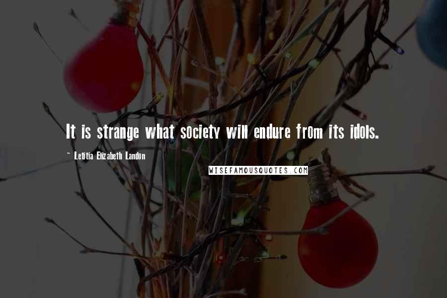 Letitia Elizabeth Landon Quotes: It is strange what society will endure from its idols.