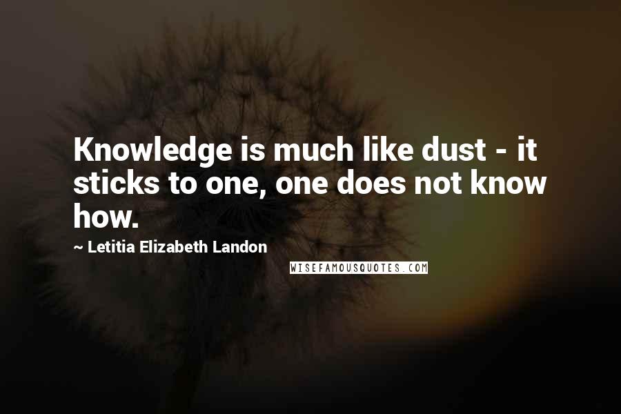 Letitia Elizabeth Landon Quotes: Knowledge is much like dust - it sticks to one, one does not know how.