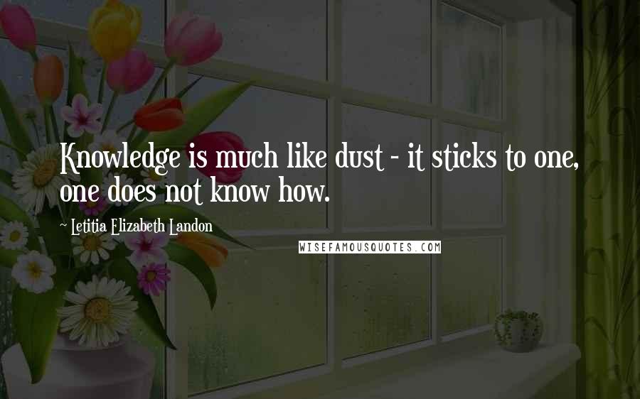 Letitia Elizabeth Landon Quotes: Knowledge is much like dust - it sticks to one, one does not know how.