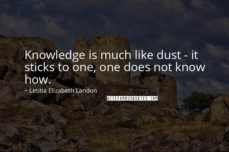 Letitia Elizabeth Landon Quotes: Knowledge is much like dust - it sticks to one, one does not know how.