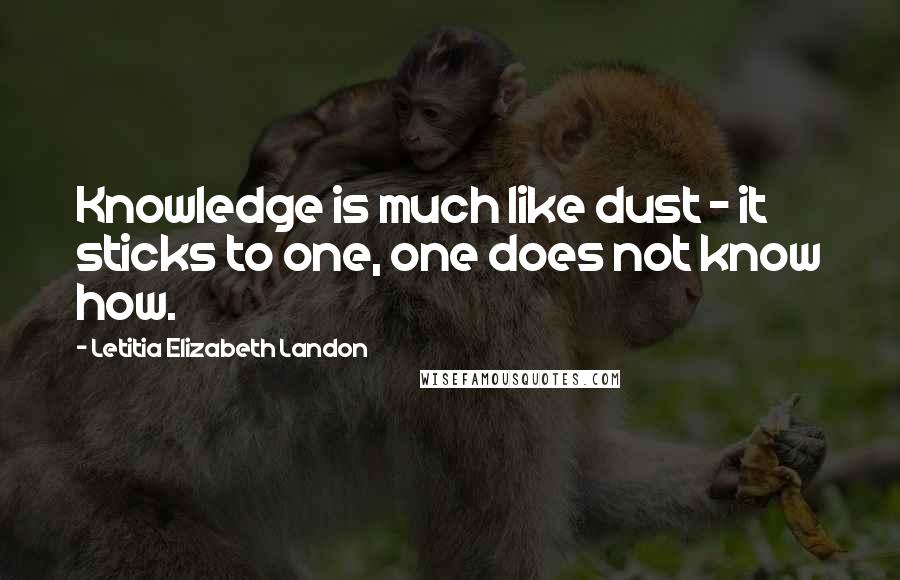 Letitia Elizabeth Landon Quotes: Knowledge is much like dust - it sticks to one, one does not know how.