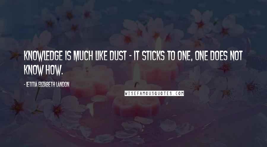 Letitia Elizabeth Landon Quotes: Knowledge is much like dust - it sticks to one, one does not know how.