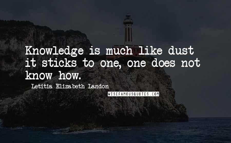 Letitia Elizabeth Landon Quotes: Knowledge is much like dust - it sticks to one, one does not know how.