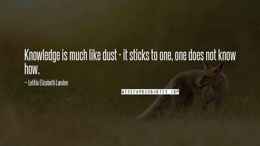 Letitia Elizabeth Landon Quotes: Knowledge is much like dust - it sticks to one, one does not know how.