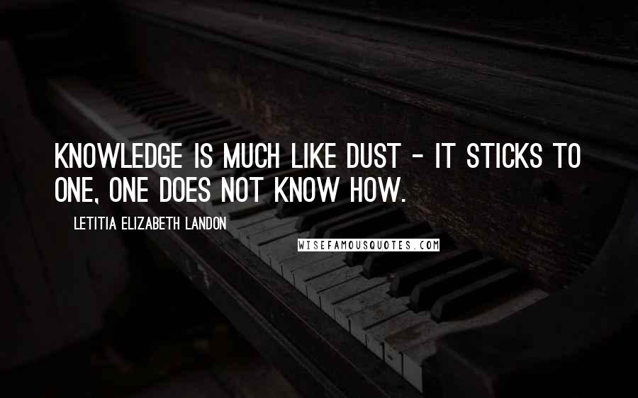 Letitia Elizabeth Landon Quotes: Knowledge is much like dust - it sticks to one, one does not know how.