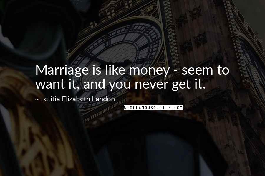 Letitia Elizabeth Landon Quotes: Marriage is like money - seem to want it, and you never get it.