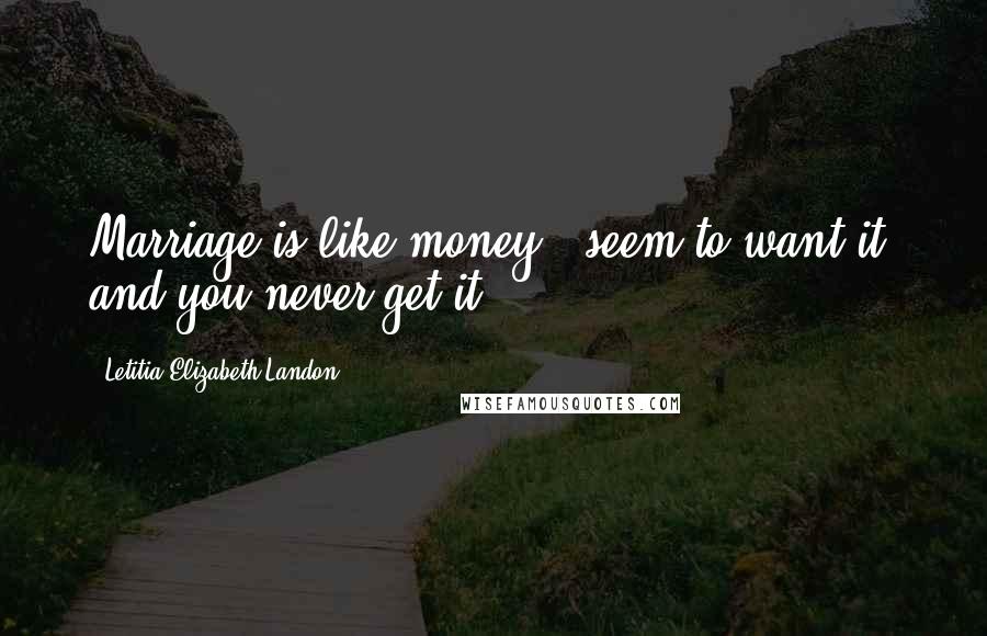 Letitia Elizabeth Landon Quotes: Marriage is like money - seem to want it, and you never get it.