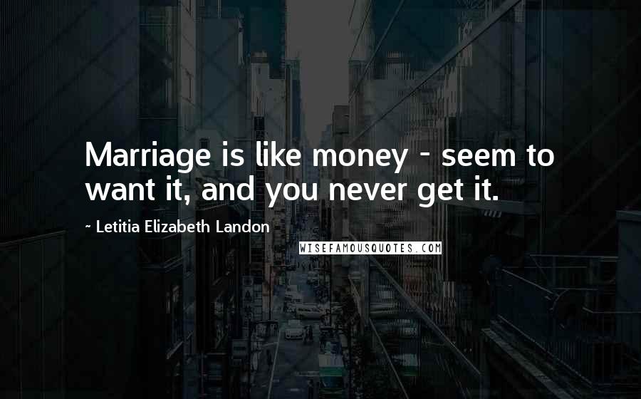 Letitia Elizabeth Landon Quotes: Marriage is like money - seem to want it, and you never get it.