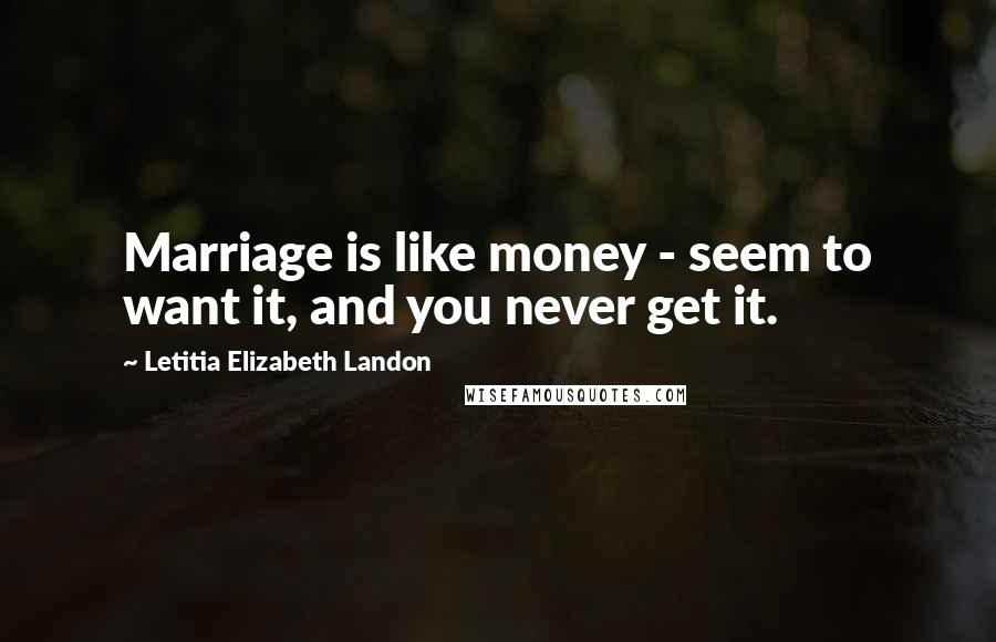 Letitia Elizabeth Landon Quotes: Marriage is like money - seem to want it, and you never get it.