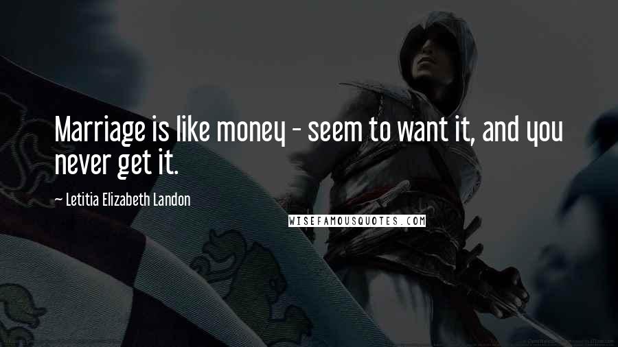 Letitia Elizabeth Landon Quotes: Marriage is like money - seem to want it, and you never get it.