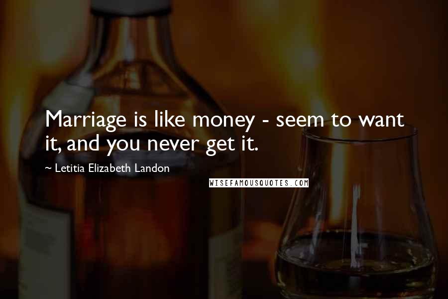 Letitia Elizabeth Landon Quotes: Marriage is like money - seem to want it, and you never get it.