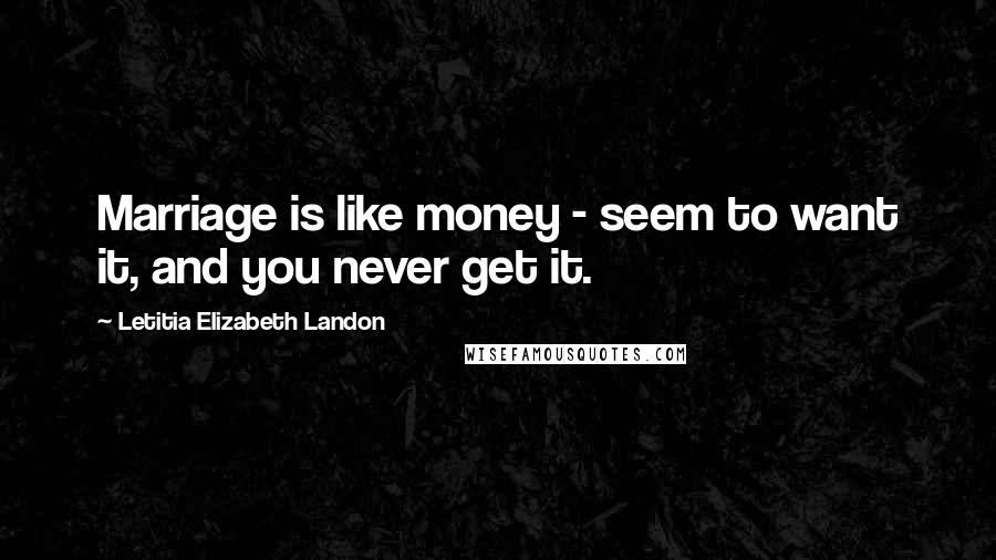 Letitia Elizabeth Landon Quotes: Marriage is like money - seem to want it, and you never get it.