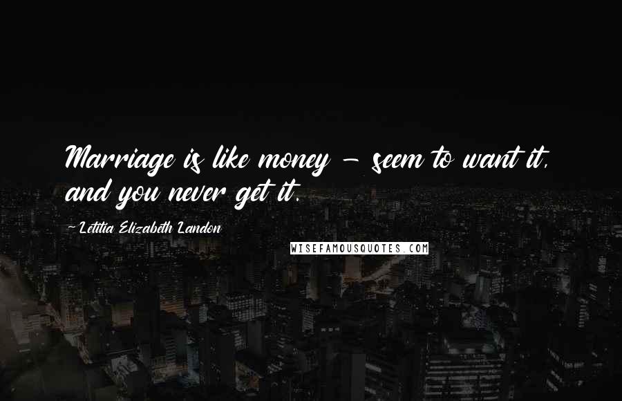 Letitia Elizabeth Landon Quotes: Marriage is like money - seem to want it, and you never get it.