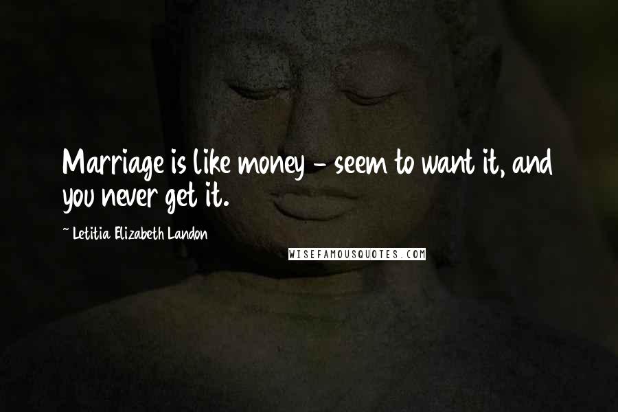 Letitia Elizabeth Landon Quotes: Marriage is like money - seem to want it, and you never get it.