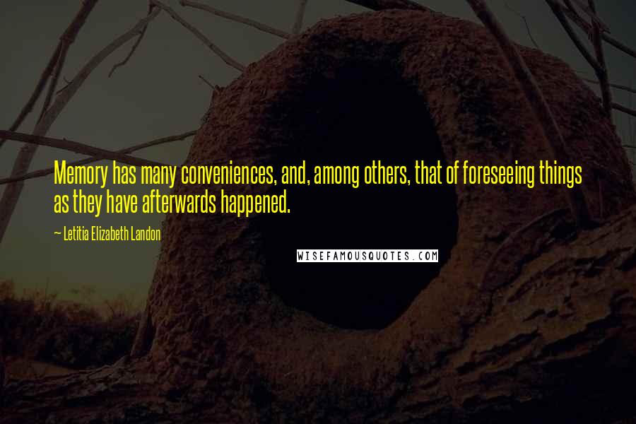 Letitia Elizabeth Landon Quotes: Memory has many conveniences, and, among others, that of foreseeing things as they have afterwards happened.