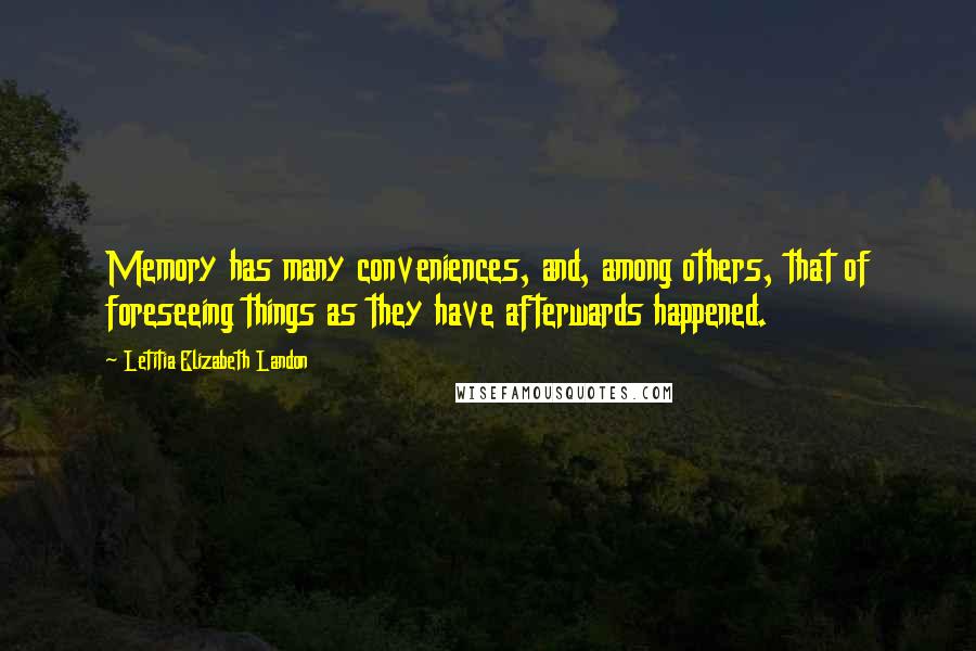 Letitia Elizabeth Landon Quotes: Memory has many conveniences, and, among others, that of foreseeing things as they have afterwards happened.