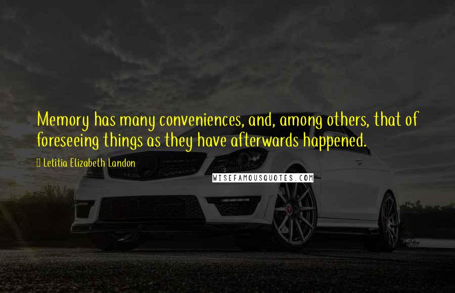 Letitia Elizabeth Landon Quotes: Memory has many conveniences, and, among others, that of foreseeing things as they have afterwards happened.