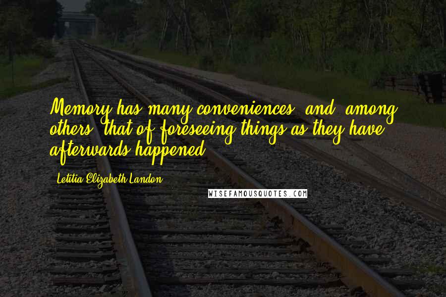 Letitia Elizabeth Landon Quotes: Memory has many conveniences, and, among others, that of foreseeing things as they have afterwards happened.