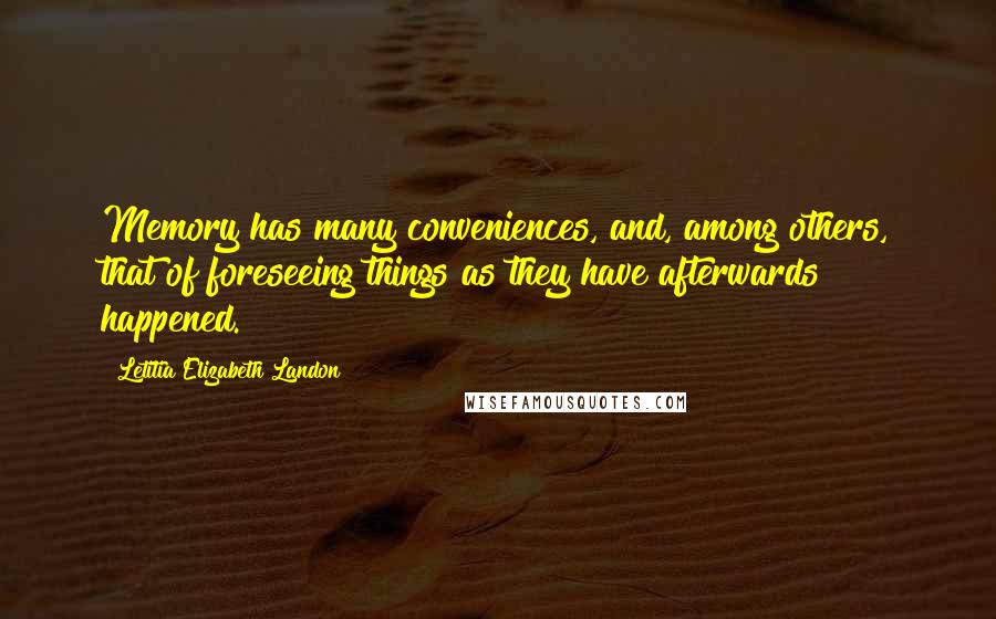 Letitia Elizabeth Landon Quotes: Memory has many conveniences, and, among others, that of foreseeing things as they have afterwards happened.