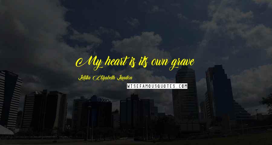 Letitia Elizabeth Landon Quotes: My heart is its own grave!