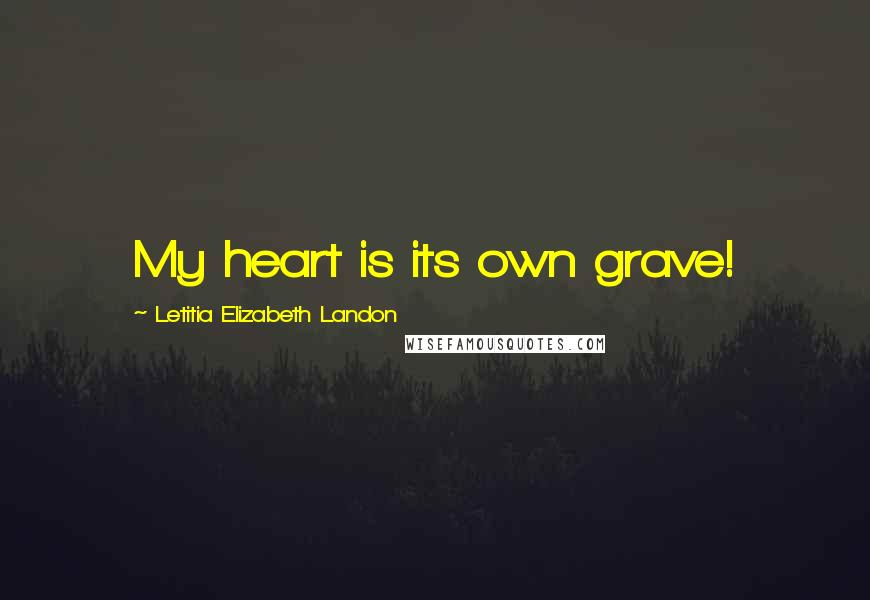 Letitia Elizabeth Landon Quotes: My heart is its own grave!