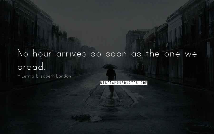 Letitia Elizabeth Landon Quotes: No hour arrives so soon as the one we dread.