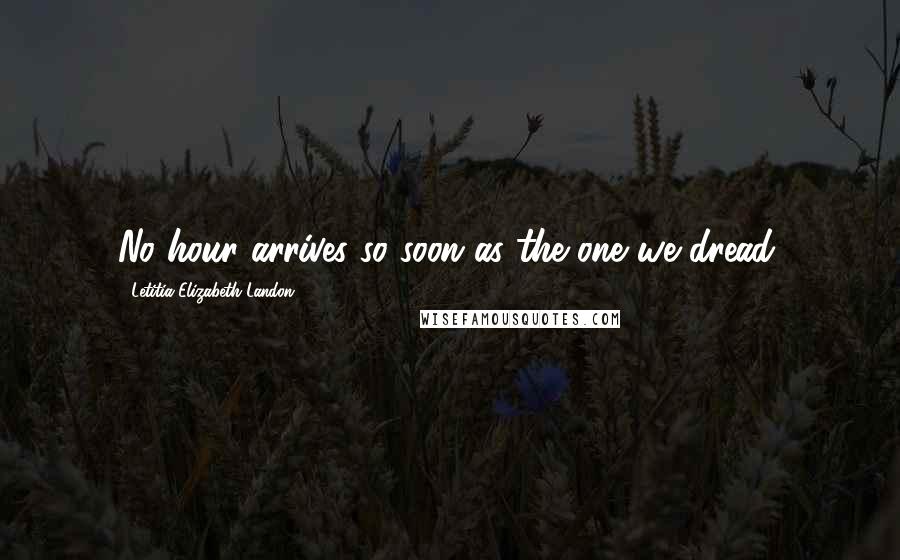 Letitia Elizabeth Landon Quotes: No hour arrives so soon as the one we dread.