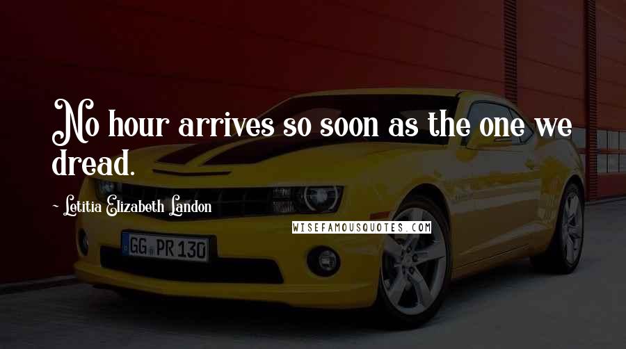 Letitia Elizabeth Landon Quotes: No hour arrives so soon as the one we dread.