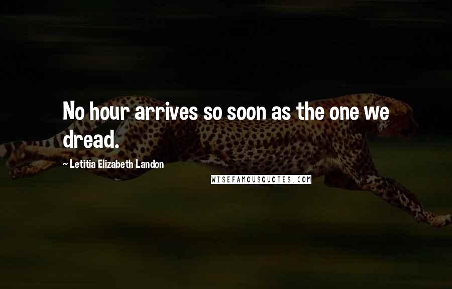 Letitia Elizabeth Landon Quotes: No hour arrives so soon as the one we dread.