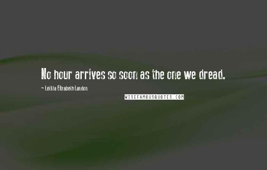 Letitia Elizabeth Landon Quotes: No hour arrives so soon as the one we dread.