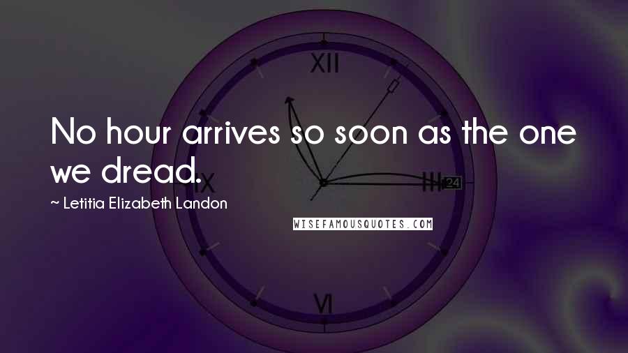 Letitia Elizabeth Landon Quotes: No hour arrives so soon as the one we dread.