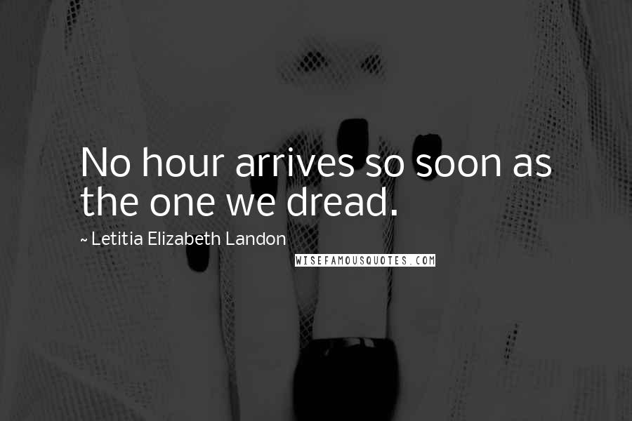 Letitia Elizabeth Landon Quotes: No hour arrives so soon as the one we dread.