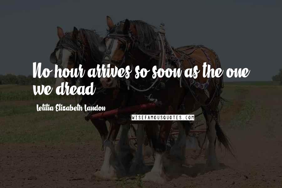 Letitia Elizabeth Landon Quotes: No hour arrives so soon as the one we dread.