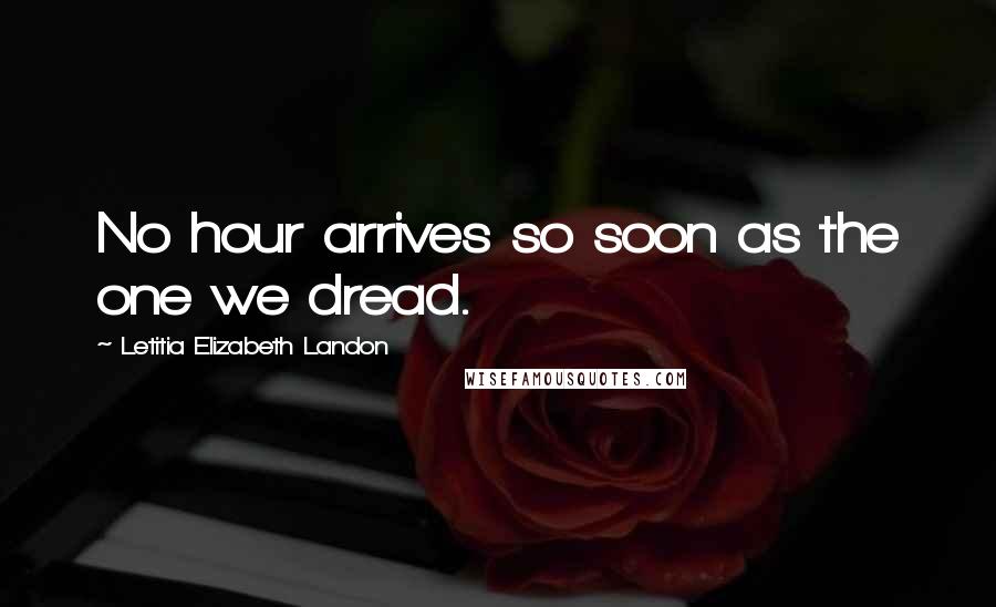 Letitia Elizabeth Landon Quotes: No hour arrives so soon as the one we dread.