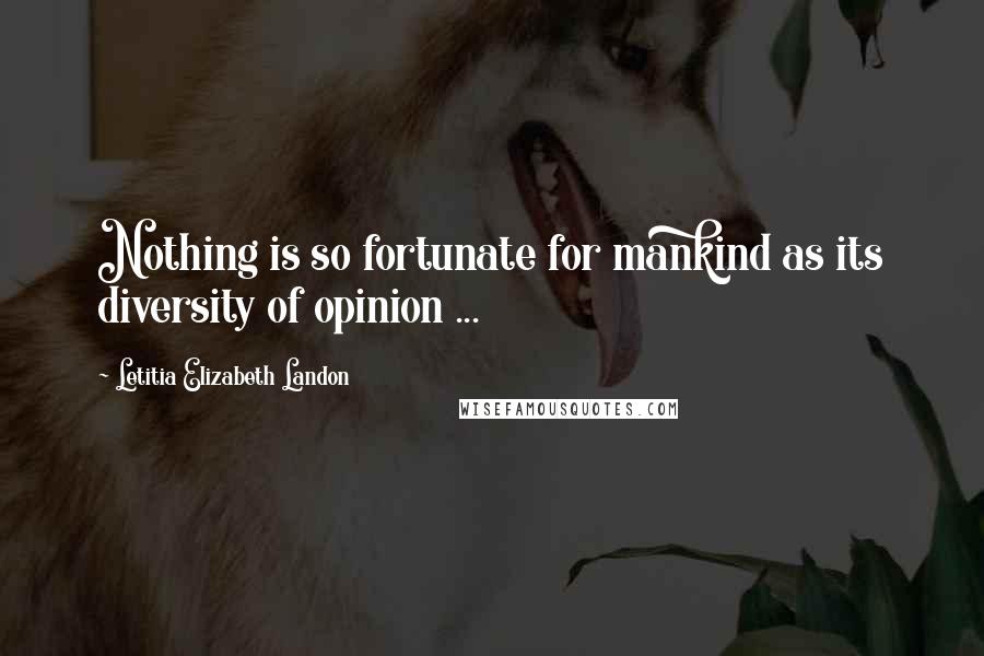 Letitia Elizabeth Landon Quotes: Nothing is so fortunate for mankind as its diversity of opinion ...