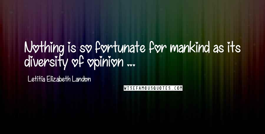 Letitia Elizabeth Landon Quotes: Nothing is so fortunate for mankind as its diversity of opinion ...