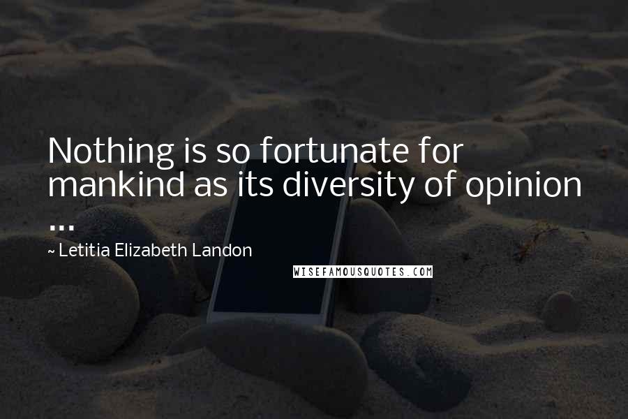 Letitia Elizabeth Landon Quotes: Nothing is so fortunate for mankind as its diversity of opinion ...