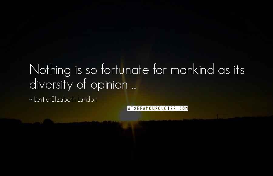 Letitia Elizabeth Landon Quotes: Nothing is so fortunate for mankind as its diversity of opinion ...