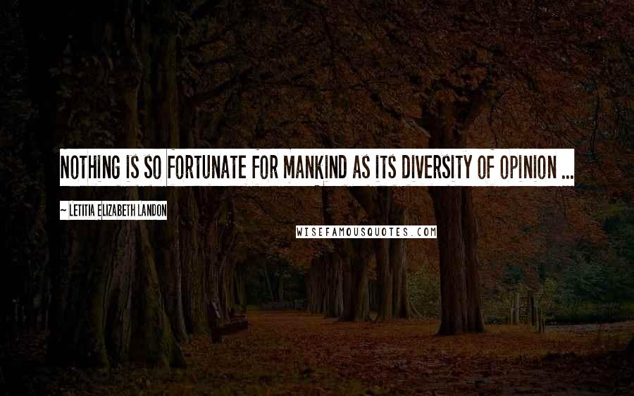 Letitia Elizabeth Landon Quotes: Nothing is so fortunate for mankind as its diversity of opinion ...