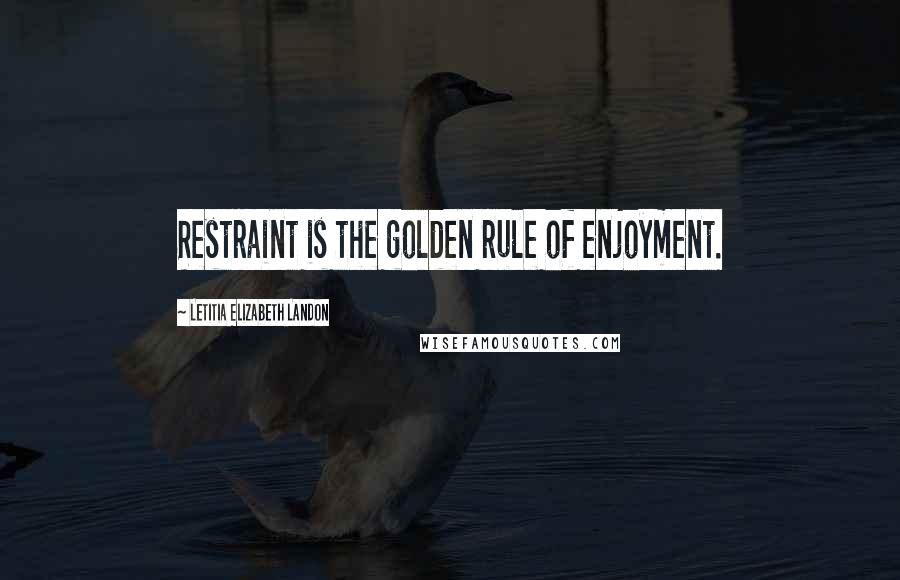 Letitia Elizabeth Landon Quotes: Restraint is the golden rule of enjoyment.