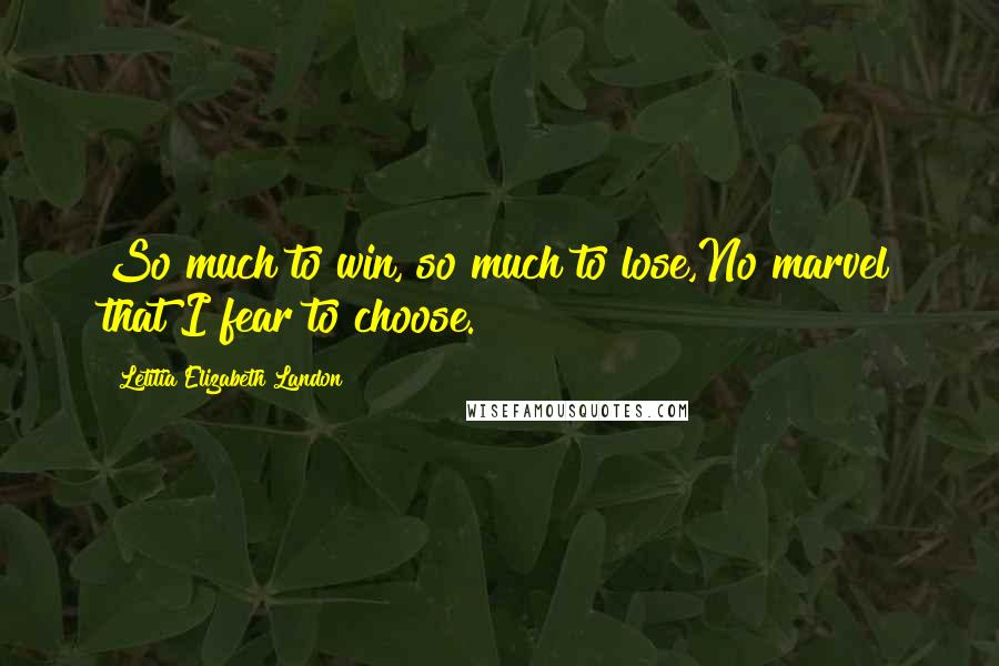 Letitia Elizabeth Landon Quotes: So much to win, so much to lose,No marvel that I fear to choose.