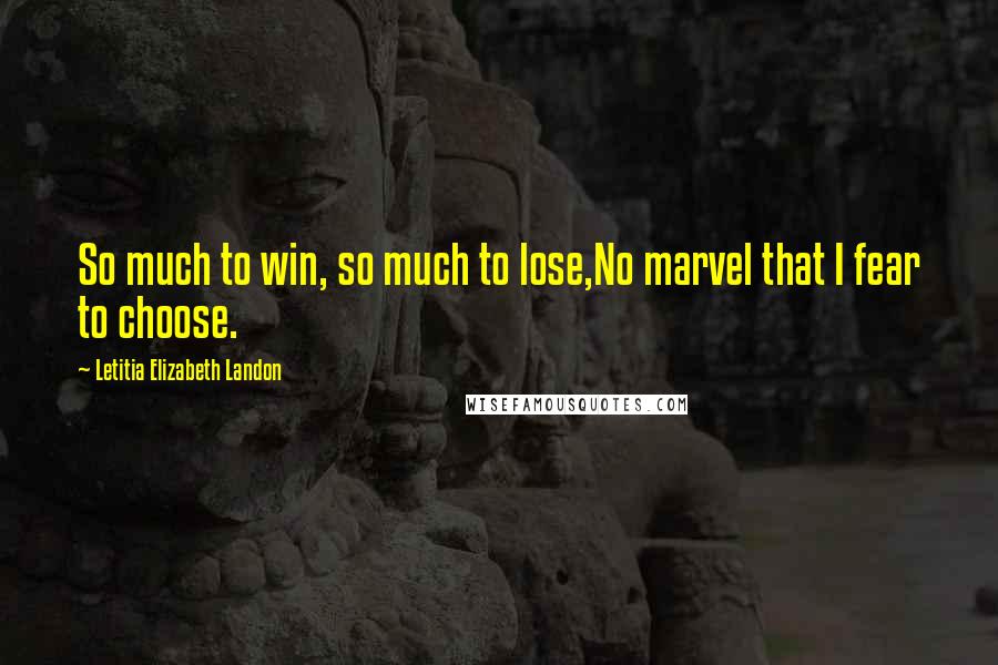 Letitia Elizabeth Landon Quotes: So much to win, so much to lose,No marvel that I fear to choose.