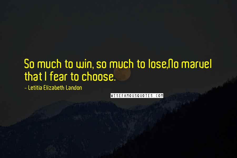 Letitia Elizabeth Landon Quotes: So much to win, so much to lose,No marvel that I fear to choose.