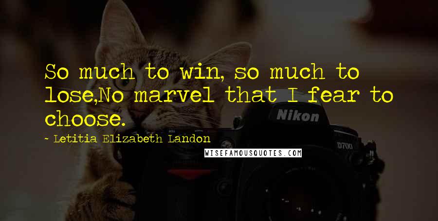 Letitia Elizabeth Landon Quotes: So much to win, so much to lose,No marvel that I fear to choose.