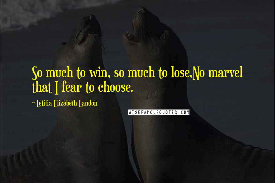 Letitia Elizabeth Landon Quotes: So much to win, so much to lose,No marvel that I fear to choose.