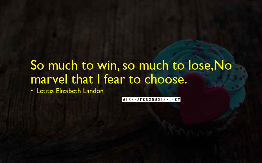 Letitia Elizabeth Landon Quotes: So much to win, so much to lose,No marvel that I fear to choose.