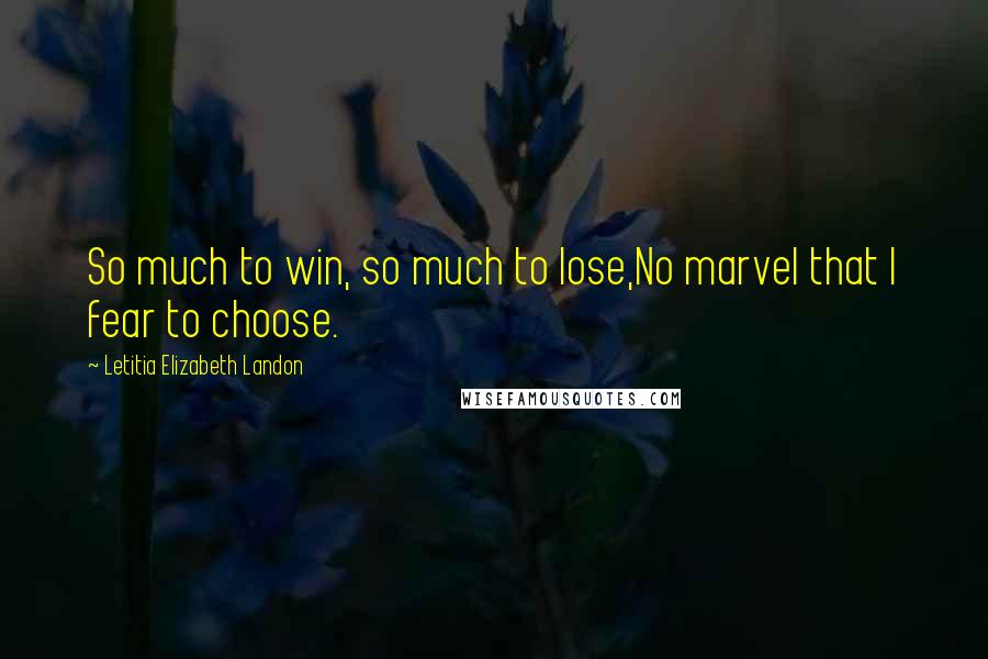 Letitia Elizabeth Landon Quotes: So much to win, so much to lose,No marvel that I fear to choose.