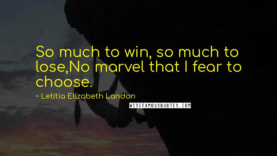 Letitia Elizabeth Landon Quotes: So much to win, so much to lose,No marvel that I fear to choose.