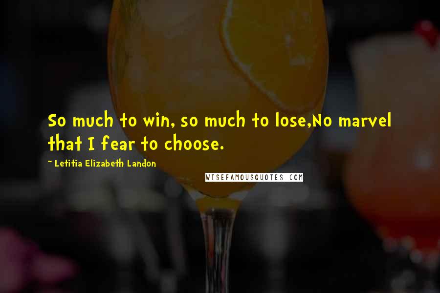 Letitia Elizabeth Landon Quotes: So much to win, so much to lose,No marvel that I fear to choose.